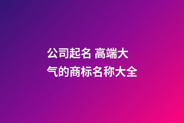 公司起名 高端大气的商标名称大全